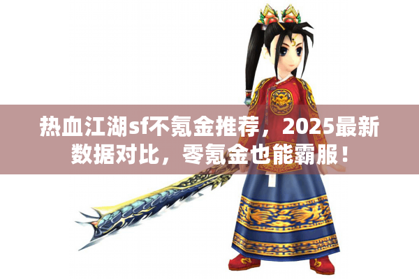 热血江湖sf不氪金推荐,2025最新数据对比,零氪金也能霸服! 热血江湖sf不氪金推荐,2025最新数据对比,零氪金也能霸服!