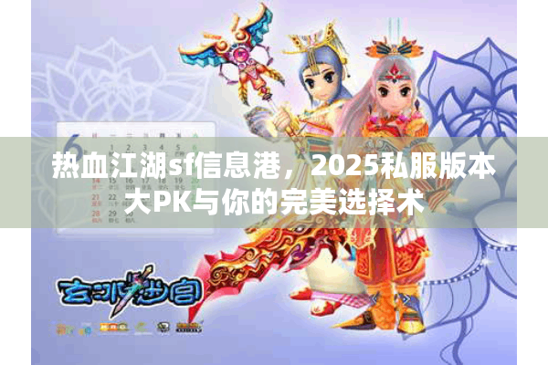 热血江湖sf信息港，2025私服版本大PK与你的完美选择术
