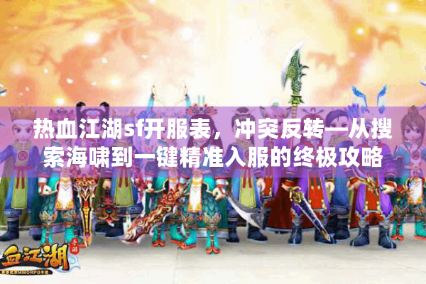 热血江湖sf开服表,冲突反转—从搜索海啸到一键精准入服的终极攻略 热血江湖sf开服表,冲突反转—从搜索海啸到一键精准入服的终极攻略