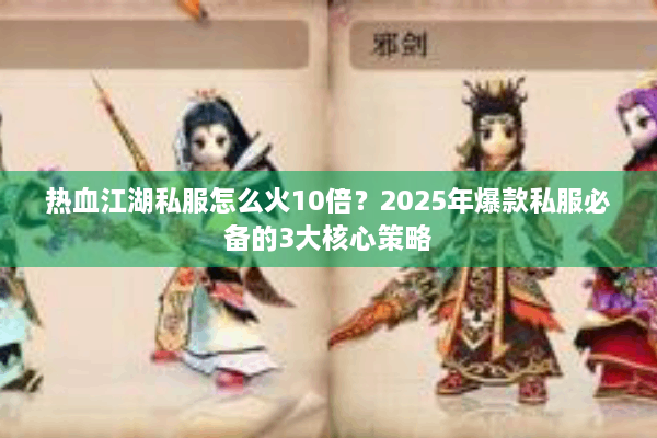 热血江湖私服怎么火10倍？2025年爆款私服必备的3大核心策略