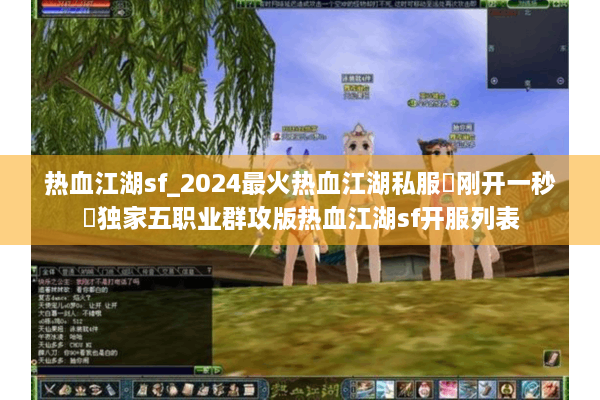 热血江湖sf_2024最火热血江湖私服▶刚开一秒◀独家五职业群攻版热血江湖sf开服列表