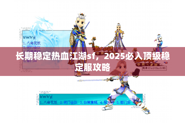 长期稳定热血江湖sf,2025必入顶级稳定服攻略 长期稳定热血江湖sf,2025必入顶级稳定服攻略