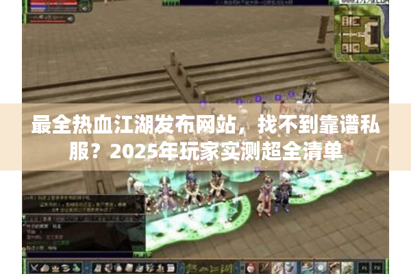 最全热血江湖发布网站,找不到靠谱私服?2025年玩家实测超全清单 最全热血江湖发布网站,找不到靠谱私服?2025年玩家实测超全清单