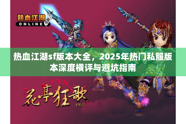 热血江湖sf版本大全，2025年热门私服版本深度横评与避坑指南