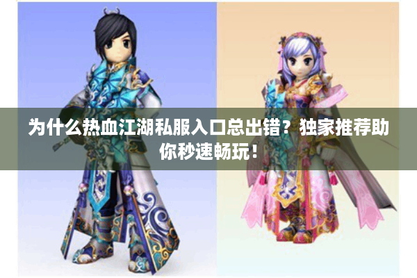 为什么热血江湖私服入口总出错？独家推荐助你秒速畅玩！