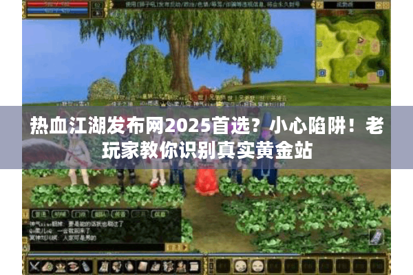 热血江湖发布网2025首选？小心陷阱！老玩家教你识别真实黄金站