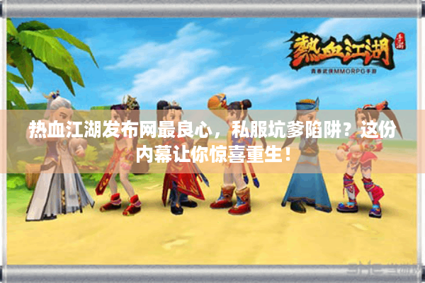 热血江湖发布网最良心，私服坑爹陷阱？这份内幕让你惊喜重生！