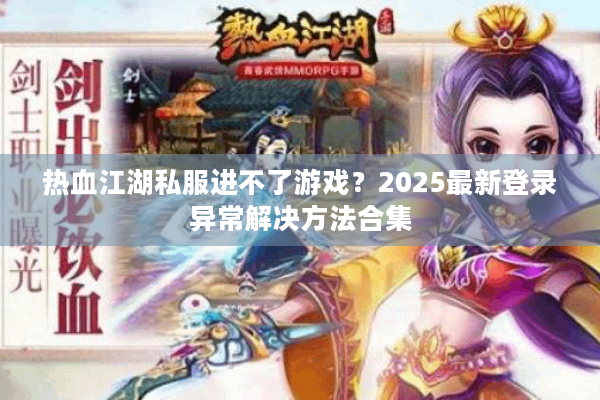 热血江湖私服进不了游戏?2025最新登录异常解决方法合集 热血江湖私服进不了游戏?2025最新登录异常解决方法合集