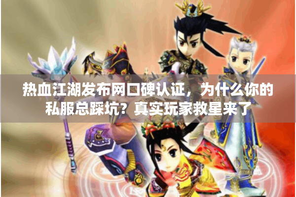 热血江湖发布网口碑认证，为什么你的私服总踩坑？真实玩家救星来了