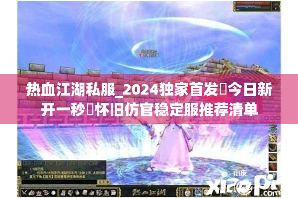 热血江湖私服_2024独家首发▷今日新开一秒◁怀旧仿官稳定服推荐清单