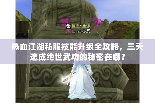 热血江湖私服技能升级全攻略,三天速成绝世武功的秘密在哪? 热血江湖私服技能升级全攻略,三天速成绝世武功的秘密在哪?