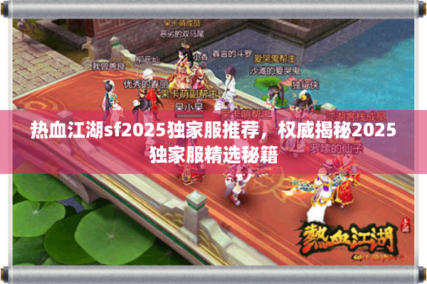 热血江湖sf2025独家服推荐，权威揭秘2025独家服精选秘籍