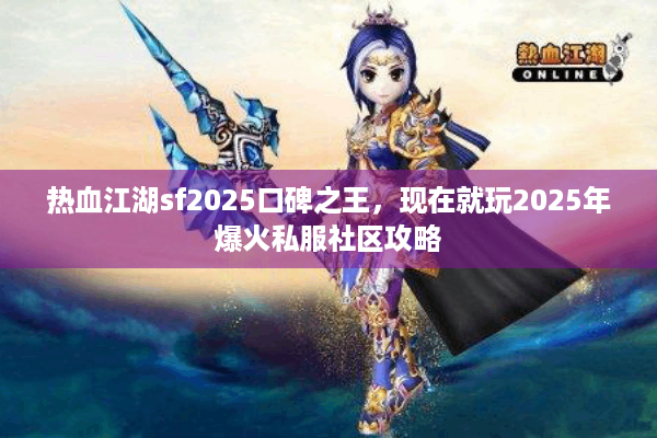 热血江湖sf2025口碑之王，现在就玩2025年爆火私服社区攻略