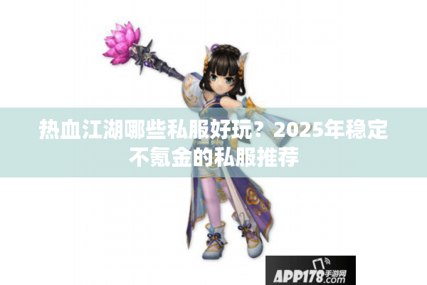 热血江湖哪些私服好玩？2025年稳定不氪金的私服推荐