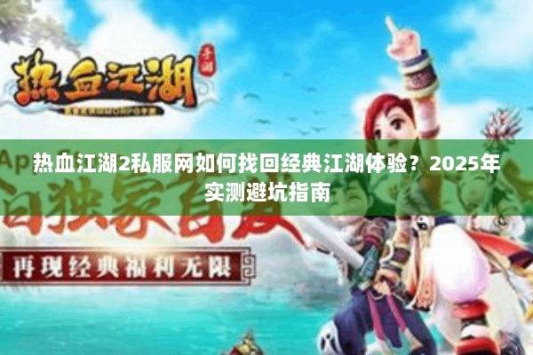 热血江湖2私服网如何找回经典江湖体验?2025年实测避坑指南 热血江湖2私服网如何找回经典江湖体验?2025年实测避坑指南