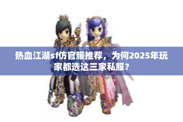 热血江湖sf仿官服推荐，为何2025年玩家都选这三家私服？