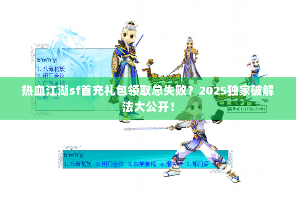 热血江湖sf首充礼包领取总失败?2025独家破解法大公开! 热血江湖sf首充礼包领取总失败?2025独家破解法大公开!