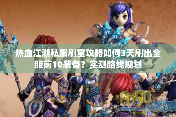 热血江湖私服刷宝攻略如何3天刷出全服前10装备？实测路线规划