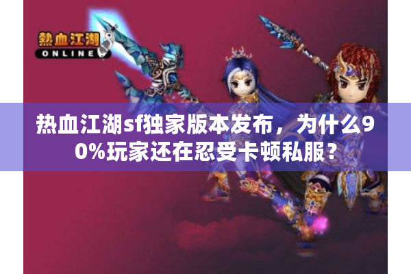 热血江湖sf独家版本发布,为什么90%玩家还在忍受卡顿私服? 热血江湖sf独家版本发布,为什么90%玩家还在忍受卡顿私服?