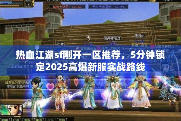 热血江湖sf刚开一区推荐，5分钟锁定2025高爆新服实战路线