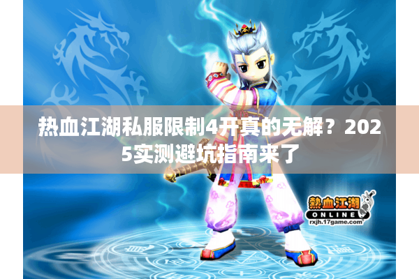 热血江湖私服限制4开真的无解?2025实测避坑指南来了 热血江湖私服限制4开真的无解?2025实测避坑指南来了