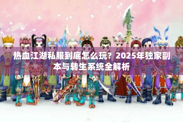 热血江湖私服到底怎么玩？2025年独家副本与转生系统全解析