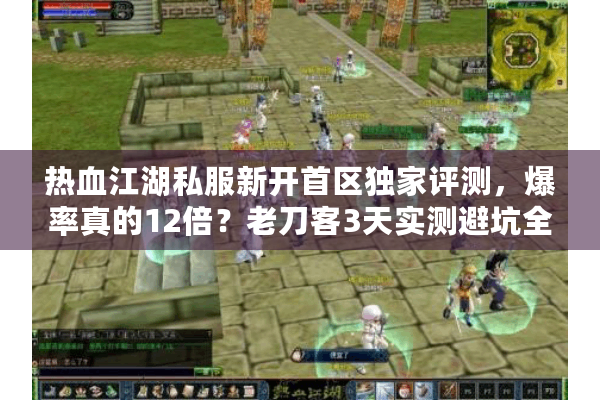 热血江湖私服新开首区独家评测,爆率真的12倍?老刀客3天实测避坑全攻略 热血江湖私服新开首区独家评测,爆率真的12倍?老刀客3天实测避坑全攻略