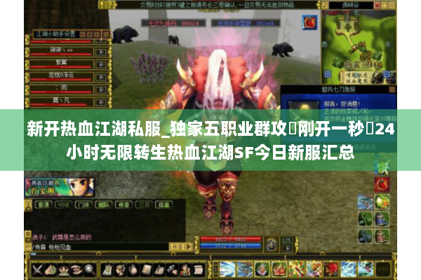 新开热血江湖私服_独家五职业群攻▷刚开一秒◁24小时无限转生热血江湖SF今日新服汇总