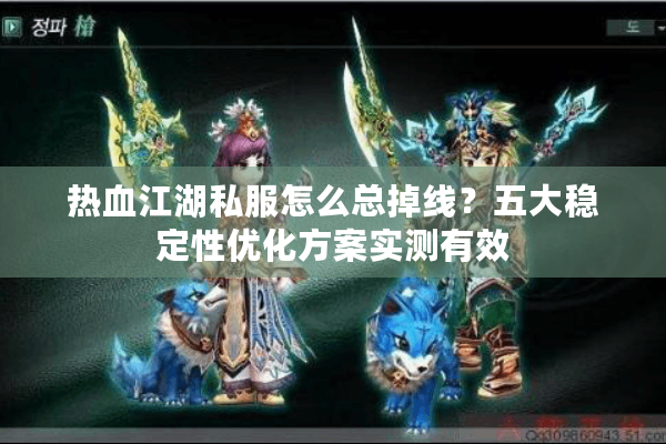 热血江湖私服怎么总掉线？五大稳定性优化方案实测有效