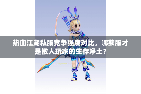 热血江湖私服竞争强度对比，哪款服才是散人玩家的生存净土？