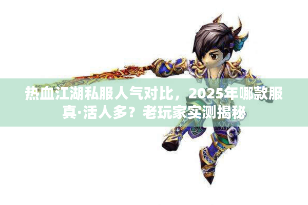 热血江湖私服人气对比,2025年哪款服真·活人多?老玩家实测揭秘 热血江湖私服人气对比,2025年哪款服真·活人多?老玩家实测揭秘
