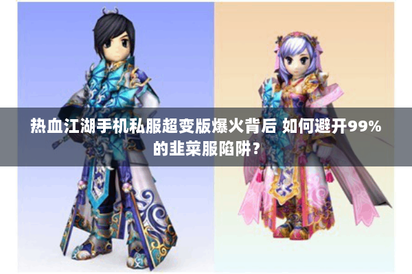 热血江湖手机私服超变版爆火背后 如何避开99%的韭菜服陷阱？