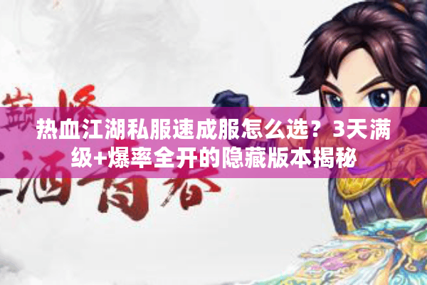 热血江湖私服速成服怎么选？3天满级+爆率全开的隐藏版本揭秘