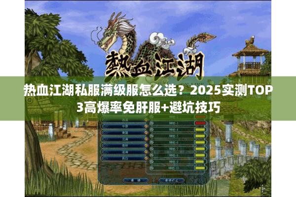 热血江湖私服满级服怎么选？2025实测TOP3高爆率免肝服+避坑技巧