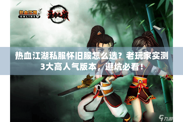 热血江湖私服怀旧服怎么选?老玩家实测3大高人气版本,避坑必看! 热血江湖私服怀旧服怎么选?老玩家实测3大高人气版本,避坑必看!