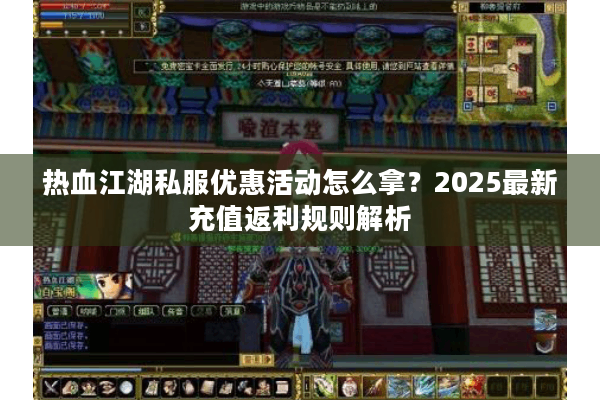 热血江湖私服优惠活动怎么拿?2025最新充值返利规则解析 热血江湖私服优惠活动怎么拿?2025最新充值返利规则解析