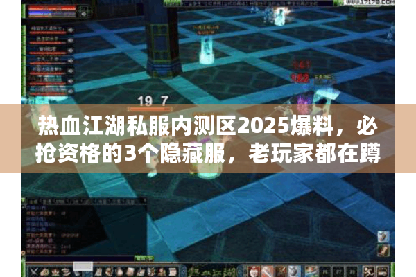 热血江湖私服内测区2025爆料,必抢资格的3个隐藏服,老玩家都在蹲? 热血江湖私服内测区2025爆料,必抢资格的3个隐藏服,老玩家都在蹲?