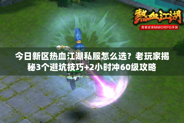 今日新区热血江湖私服怎么选?老玩家揭秘3个避坑技巧+2小时冲60级攻略 今日新区热血江湖私服怎么选?老玩家揭秘3个避坑技巧+2小时冲60级攻略