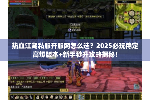 热血江湖私服开服网怎么选？2025必玩稳定高爆版本+新手秒升攻略揭秘！