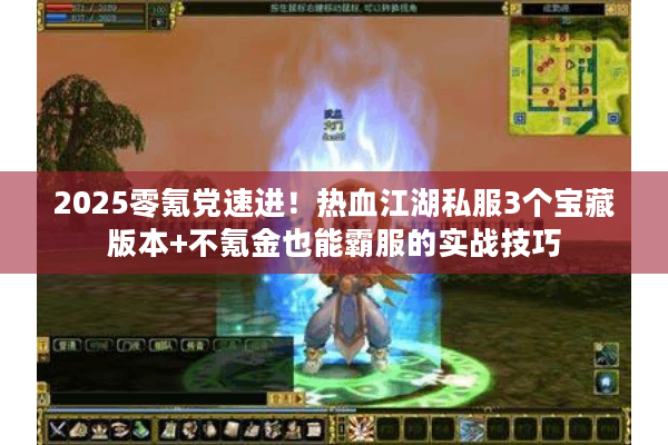 2025零氪党速进！热血江湖私服3个宝藏版本+不氪金也能霸服的实战技巧