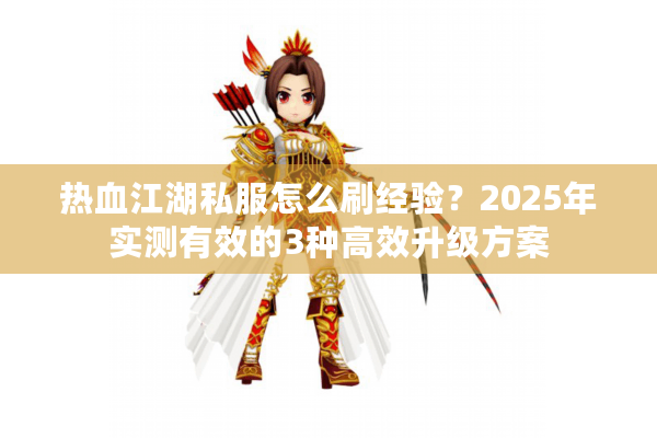热血江湖私服怎么刷经验?2025年实测有效的3种高效升级方案 热血江湖私服怎么刷经验?2025年实测有效的3种高效升级方案