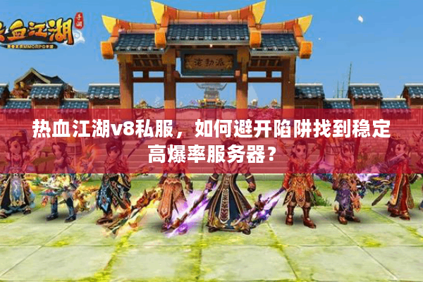 热血江湖v8私服，如何避开陷阱找到稳定高爆率服务器？