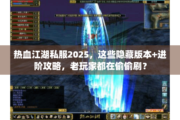 热血江湖私服2025，这些隐藏版本+进阶攻略，老玩家都在偷偷刷？