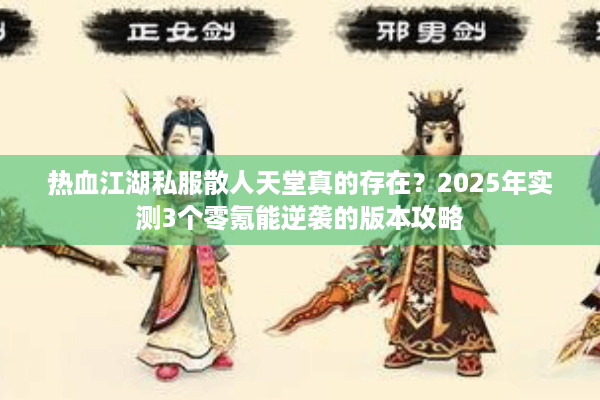 热血江湖私服散人天堂真的存在？2025年实测3个零氪能逆袭的版本攻略