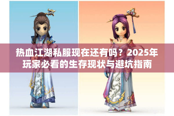 热血江湖私服现在还有吗？2025年玩家必看的生存现状与避坑指南