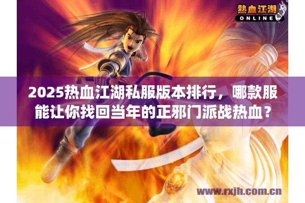 2025热血江湖私服版本排行，哪款服能让你找回当年的正邪门派战热血？