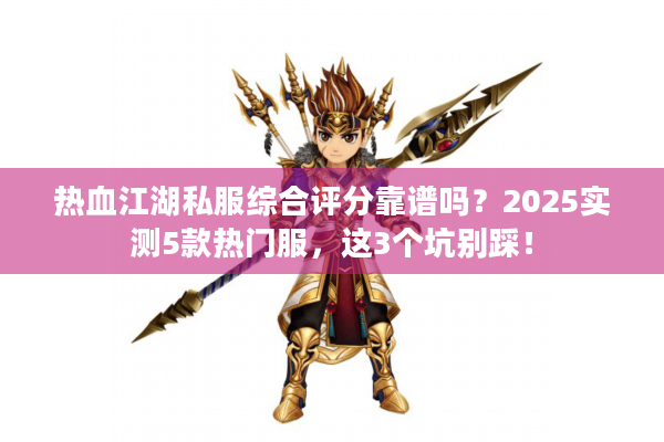 热血江湖私服综合评分靠谱吗?2025实测5款热门服,这3个坑别踩! 热血江湖私服综合评分靠谱吗?2025实测5款热门服,这3个坑别踩!