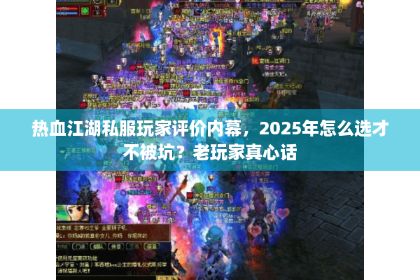 热血江湖私服玩家评价内幕,2025年怎么选才不被坑?老玩家真心话 热血江湖私服玩家评价内幕,2025年怎么选才不被坑?老玩家真心话
