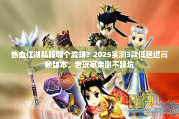 热血江湖私服哪个流畅?2025实测3款低延迟高帧版本,老玩家亲测不踩坑 热血江湖私服哪个流畅?2025实测3款低延迟高帧版本,老玩家亲测不踩坑