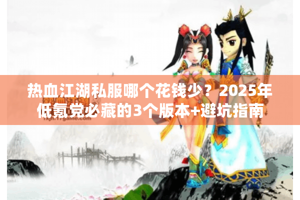 热血江湖私服哪个花钱少？2025年低氪党必藏的3个版本+避坑指南